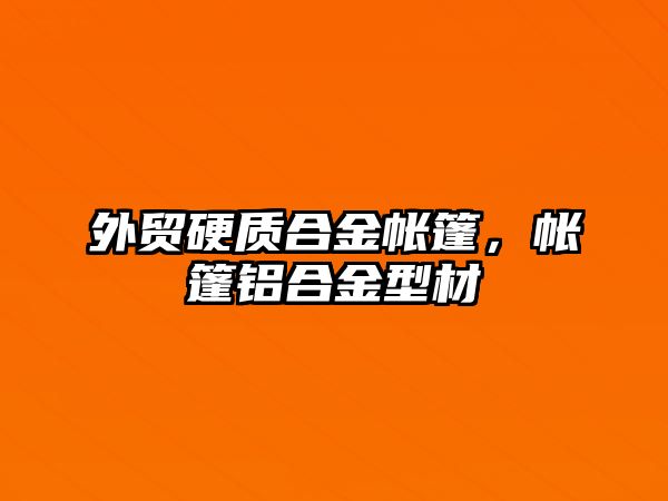 外貿(mào)硬質(zhì)合金帳篷，帳篷鋁合金型材