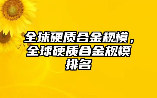 全球硬質(zhì)合金規(guī)模，全球硬質(zhì)合金規(guī)模排名