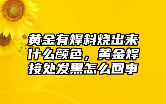 黃金有焊料燒出來什么顏色，黃金焊接處發(fā)黑怎么回事