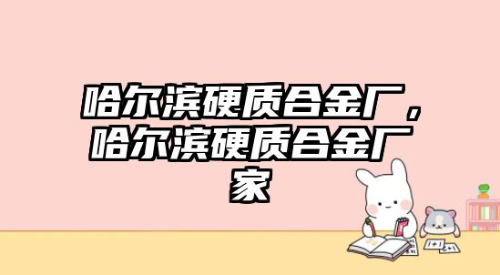 哈爾濱硬質合金廠，哈爾濱硬質合金廠家