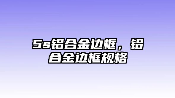 5s鋁合金邊框，鋁合金邊框規(guī)格