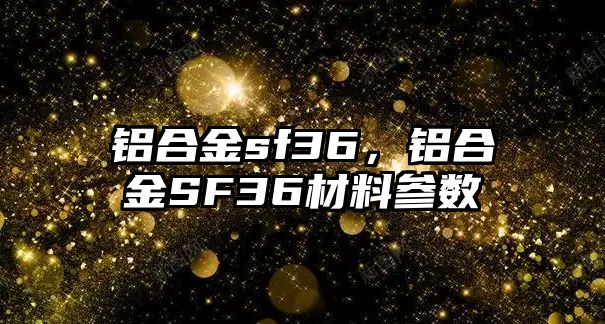 鋁合金sf36，鋁合金SF36材料參數(shù)