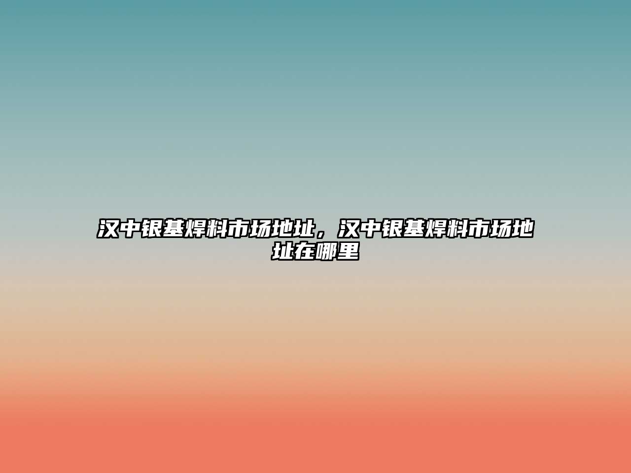 漢中銀基焊料市場地址，漢中銀基焊料市場地址在哪里