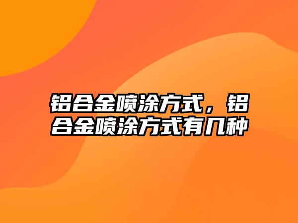 鋁合金噴涂方式，鋁合金噴涂方式有幾種