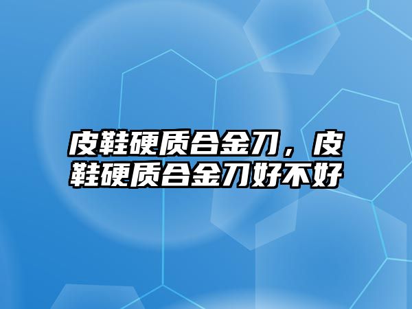 皮鞋硬質(zhì)合金刀，皮鞋硬質(zhì)合金刀好不好