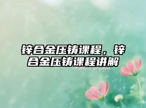 鋅合金壓鑄課程，鋅合金壓鑄課程講解