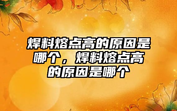 焊料熔點(diǎn)高的原因是哪個(gè)，焊料熔點(diǎn)高的原因是哪個(gè)