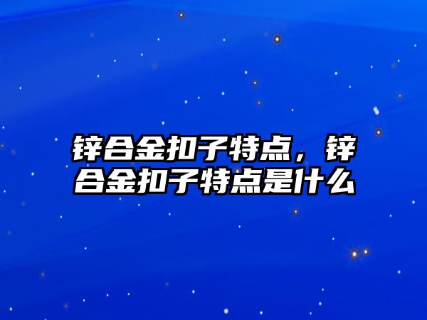 鋅合金扣子特點，鋅合金扣子特點是什么