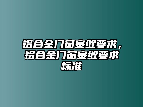 鋁合金門窗塞縫要求，鋁合金門窗塞縫要求標(biāo)準(zhǔn)