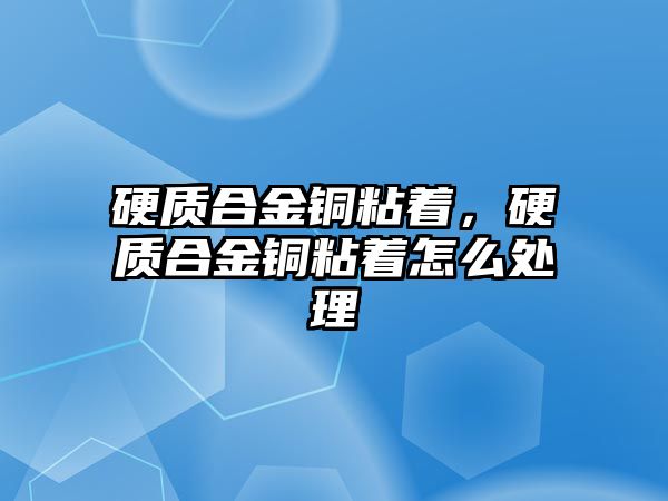 硬質(zhì)合金銅粘著，硬質(zhì)合金銅粘著怎么處理