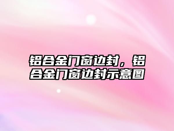 鋁合金門窗邊封，鋁合金門窗邊封示意圖