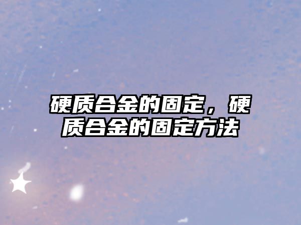 硬質(zhì)合金的固定，硬質(zhì)合金的固定方法