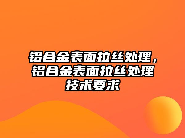 鋁合金表面拉絲處理，鋁合金表面拉絲處理技術要求