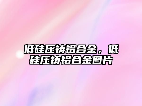 低硅壓鑄鋁合金，低硅壓鑄鋁合金圖片