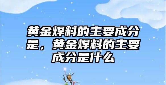 黃金焊料的主要成分是，黃金焊料的主要成分是什么