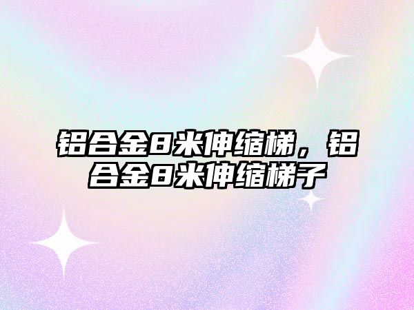 鋁合金8米伸縮梯，鋁合金8米伸縮梯子