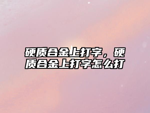 硬質(zhì)合金上打字，硬質(zhì)合金上打字怎么打