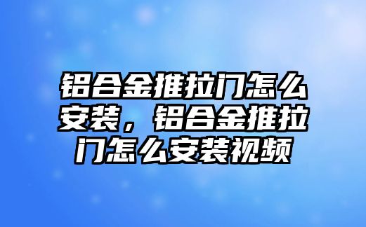 鋁合金推拉門怎么安裝，鋁合金推拉門怎么安裝視頻