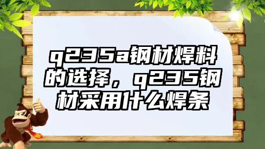 q235a鋼材焊料的選擇，q235鋼材采用什么焊條