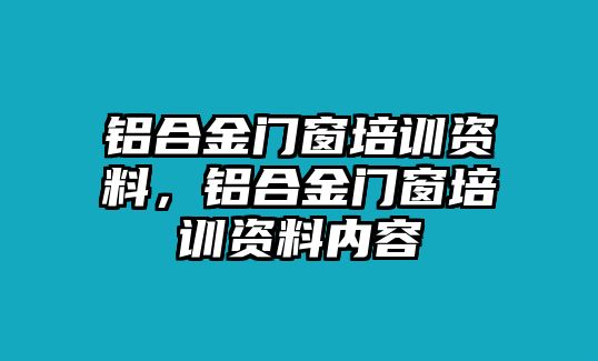 鋁合金門窗培訓(xùn)資料，鋁合金門窗培訓(xùn)資料內(nèi)容