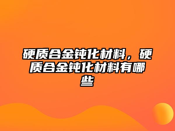 硬質(zhì)合金鈍化材料，硬質(zhì)合金鈍化材料有哪些