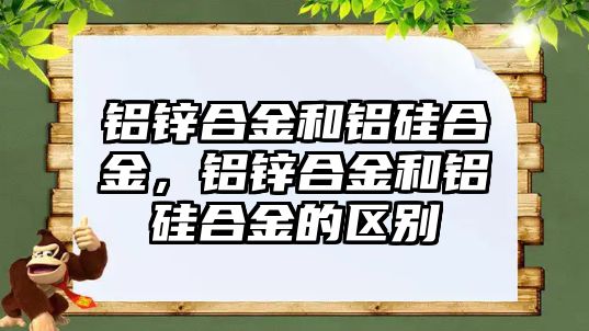 鋁鋅合金和鋁硅合金，鋁鋅合金和鋁硅合金的區(qū)別