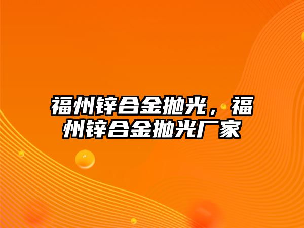 福州鋅合金拋光，福州鋅合金拋光廠家