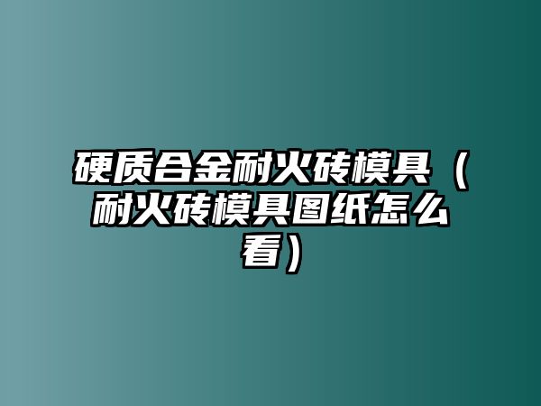 硬質(zhì)合金耐火磚模具（耐火磚模具圖紙怎么看）