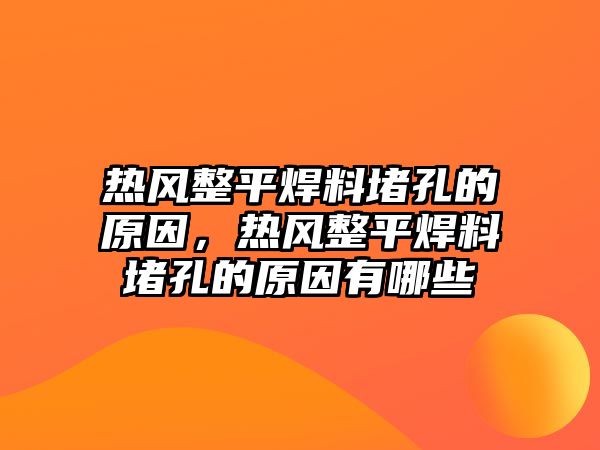 熱風(fēng)整平焊料堵孔的原因，熱風(fēng)整平焊料堵孔的原因有哪些