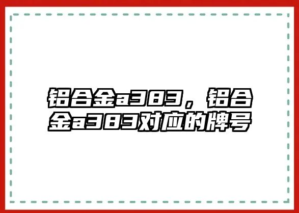 鋁合金a383，鋁合金a383對應(yīng)的牌號