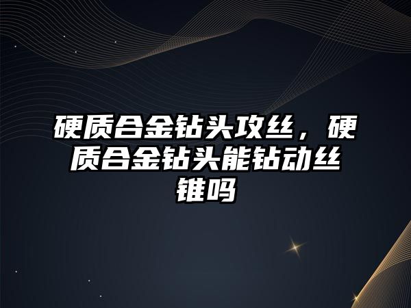 硬質(zhì)合金鉆頭攻絲，硬質(zhì)合金鉆頭能鉆動絲錐嗎