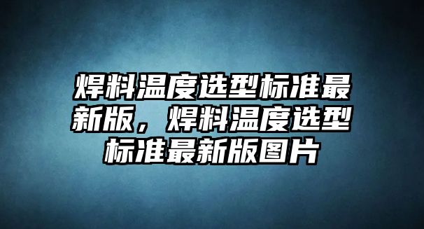 焊料溫度選型標準最新版，焊料溫度選型標準最新版圖片