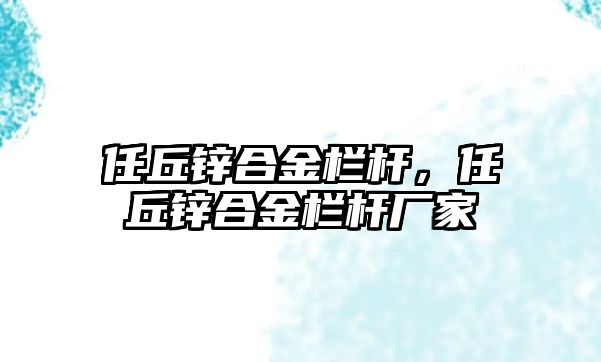 任丘鋅合金欄桿，任丘鋅合金欄桿廠家