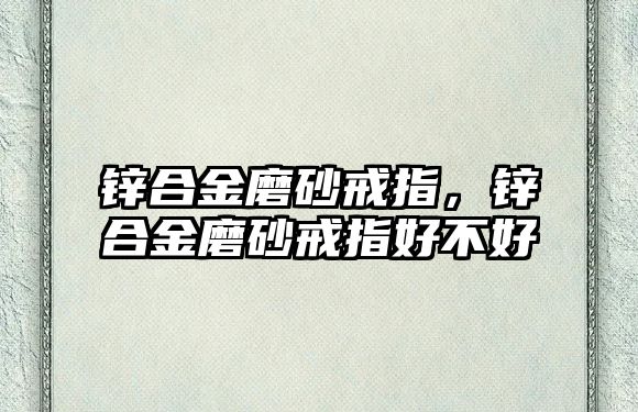 鋅合金磨砂戒指，鋅合金磨砂戒指好不好