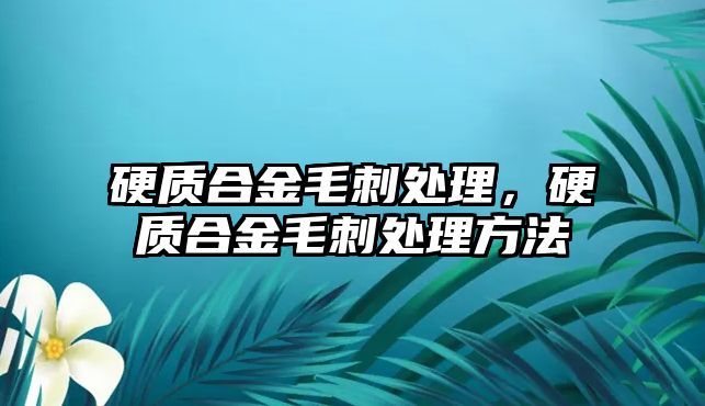 硬質(zhì)合金毛刺處理，硬質(zhì)合金毛刺處理方法