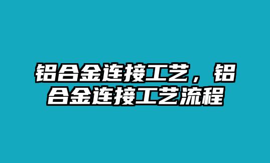 鋁合金連接工藝，鋁合金連接工藝流程