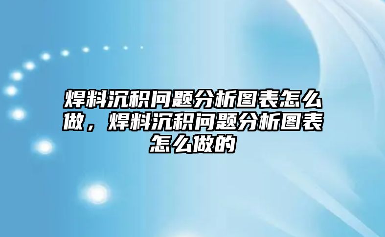 焊料沉積問題分析圖表怎么做，焊料沉積問題分析圖表怎么做的