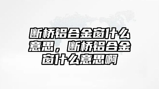 斷橋鋁合金窗什么意思，斷橋鋁合金窗什么意思啊