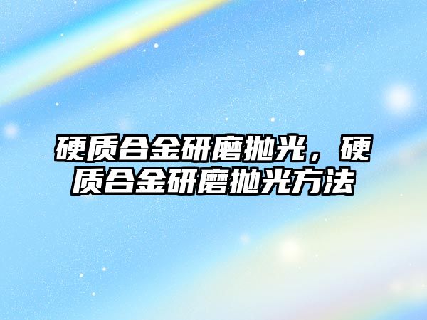 硬質(zhì)合金研磨拋光，硬質(zhì)合金研磨拋光方法