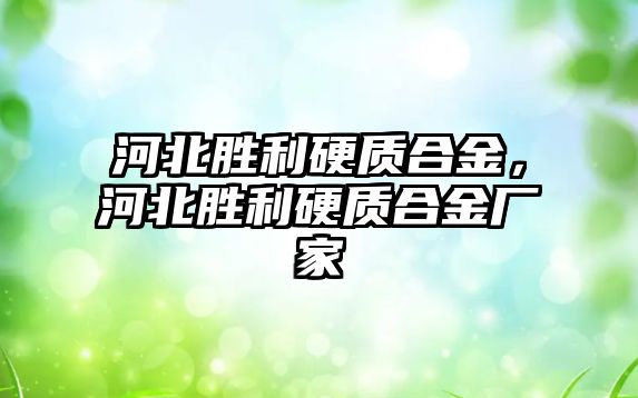 河北勝利硬質(zhì)合金，河北勝利硬質(zhì)合金廠家