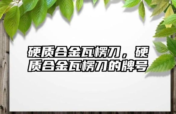 硬質(zhì)合金瓦楞刀，硬質(zhì)合金瓦楞刀的牌號(hào)