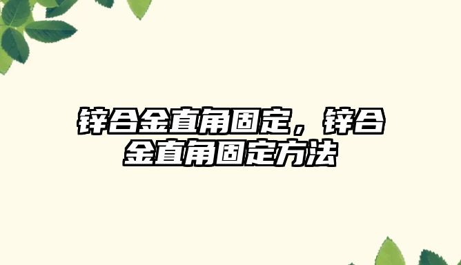 鋅合金直角固定，鋅合金直角固定方法