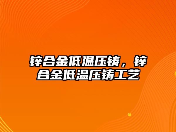 鋅合金低溫壓鑄，鋅合金低溫壓鑄工藝