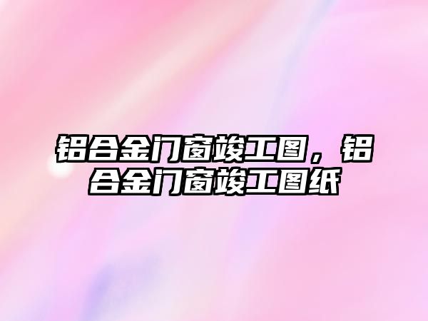 鋁合金門窗竣工圖，鋁合金門窗竣工圖紙