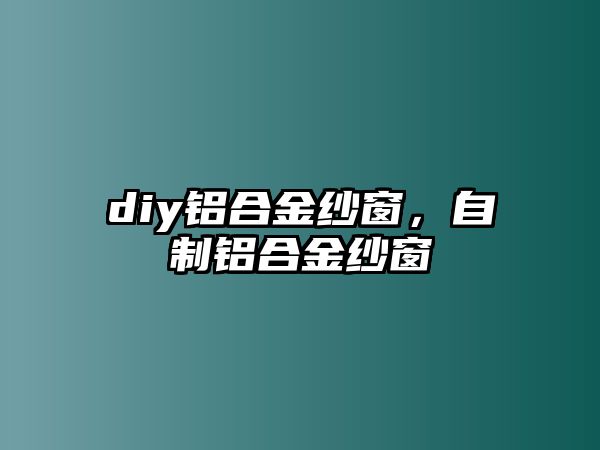 diy鋁合金紗窗，自制鋁合金紗窗