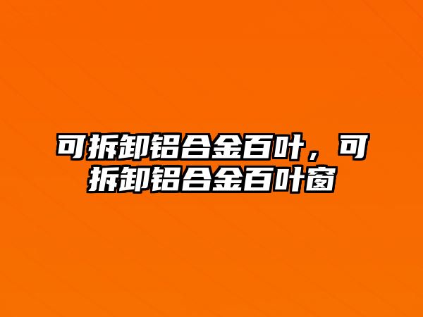 可拆卸鋁合金百葉，可拆卸鋁合金百葉窗