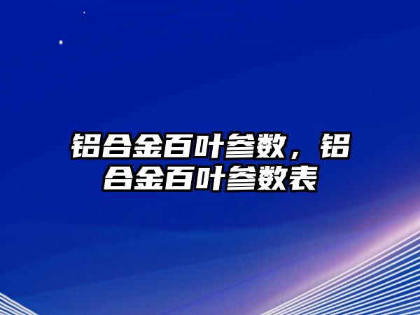 鋁合金百葉參數(shù)，鋁合金百葉參數(shù)表