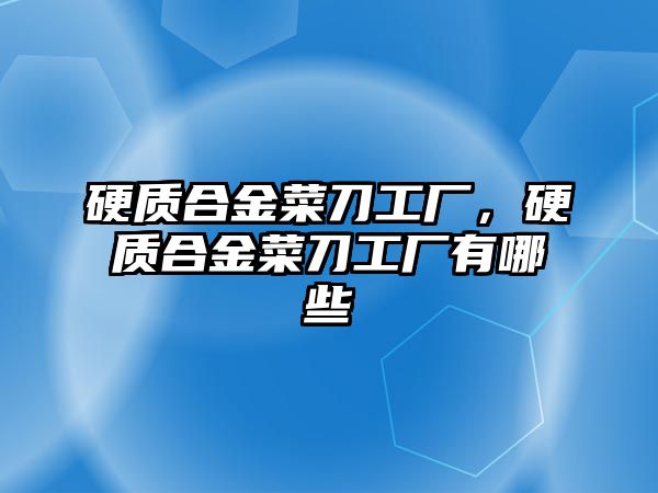 硬質合金菜刀工廠，硬質合金菜刀工廠有哪些