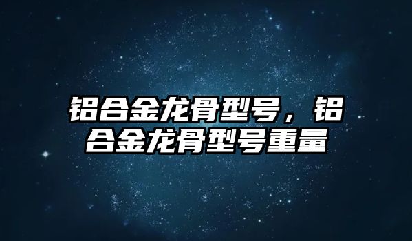 鋁合金龍骨型號，鋁合金龍骨型號重量