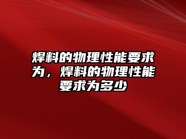 焊料的物理性能要求為，焊料的物理性能要求為多少